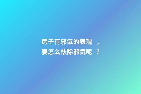 房子有邪氣的表現，要怎么祛除邪氣呢？